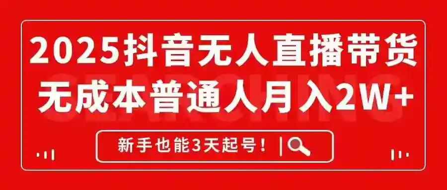 2025抖音无人直播带货赚钱秘籍：0成本月入2W+，新手3天速成起号攻略-54创业网