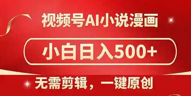 AI小说漫画视频号赚钱：无需剪辑一键原创，小白日入500+喂饭教程-54创业网
