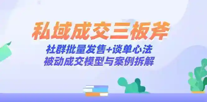 私域成交三板斧：社群批量发售+谈单心法，被动成交模型与案例拆解-54创业网