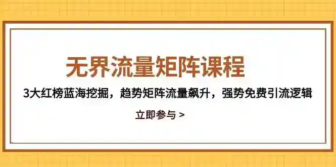 无界流量矩阵课程：3大蓝海红榜挖掘，趋势矩阵流量飙升，免费引流逻辑-54创业网
