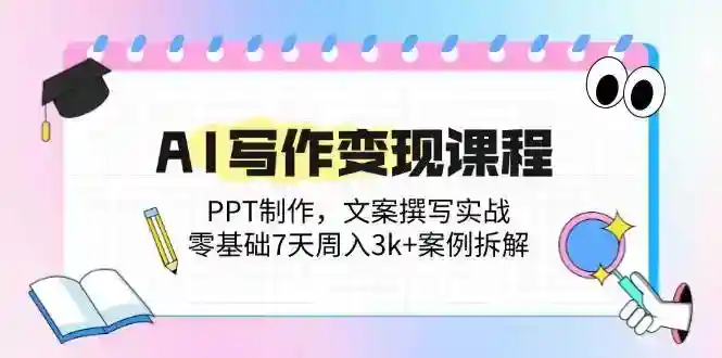 AI写作变现7天速成：零基础PPT文案实战，周入3k+案例拆解-54创业网