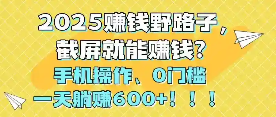 2025赚钱野路子：手机截屏0门槛日赚600+，躺赚攻略大公开！-54创业网