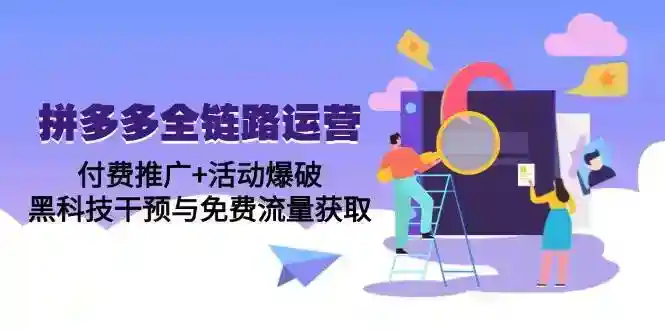 拼多多全链路运营5月课：付费推广+活动爆破黑科技，免费流量获取秘籍-54创业网