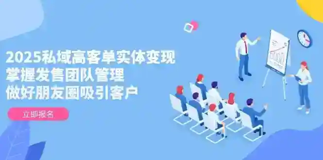 2025私域高客单变现秘籍：掌握发售团队管理与朋友圈吸客技巧-54创业网