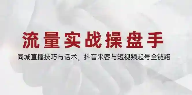抖音同城直播技巧：流量操盘手教你短视频起号与话术全攻略-54创业网