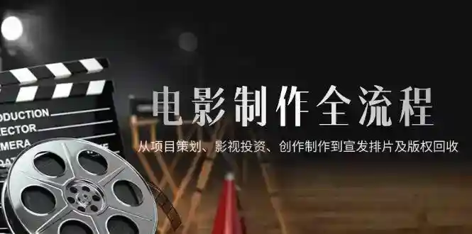 电影制作全流程：策划、投资、拍摄到宣发和版权回收指南-54创业网