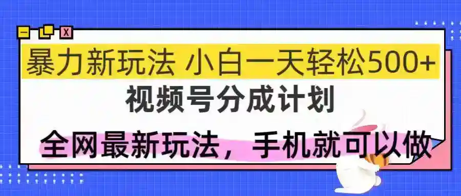 视频号分成计划：新手日赚500+的暴力玩法，轻松上手！-54创业网