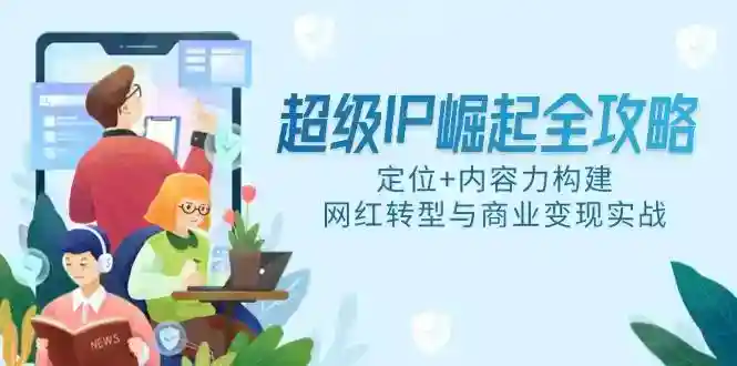 超级IP打造指南：定位+内容力构建，网红转型与商业变现秘籍-54创业网