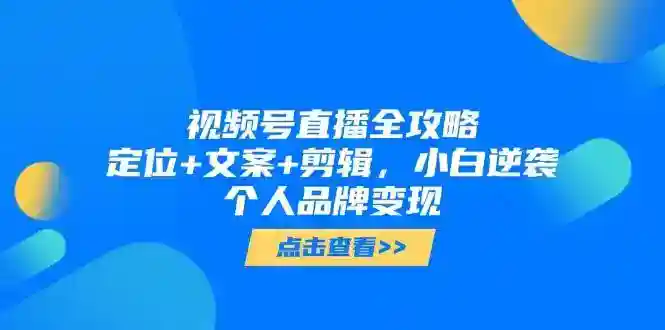 视频号直播变现全攻略：定位文案剪辑3步走，新手也能打造个人品牌-54创业网