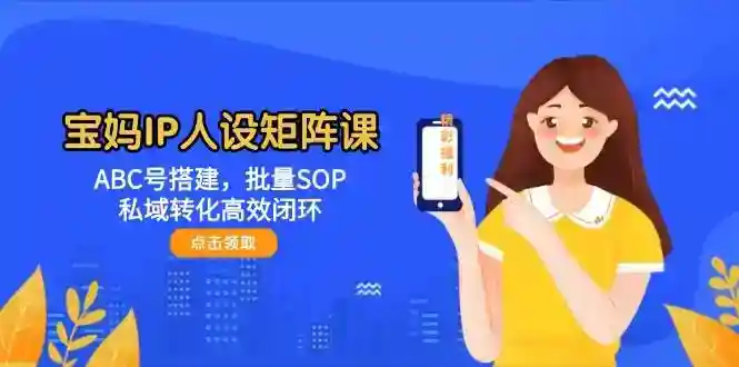 宝妈IP人设矩阵课：3步打造ABC号 SOP批量运营 私域高效变现-54创业网