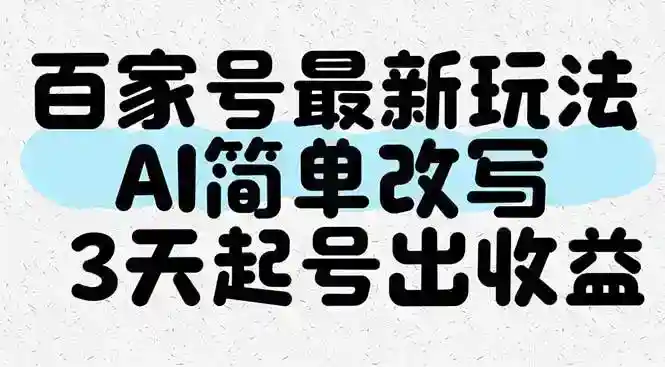 AI改写百家号3天起号赚钱：最新玩法轻松出收益-54创业网