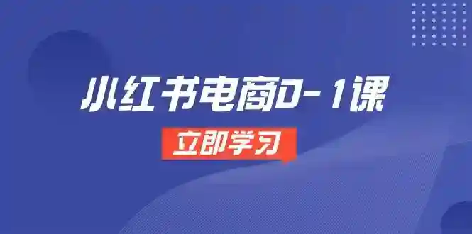 小红书电商0-1开店选品全流程：多平台素材处理+爆款笔记制作课-54创业网