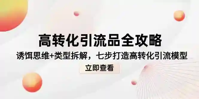 高转化引流品全攻略：7步打造爆款引流模型+诱饵思维拆解-54创业网