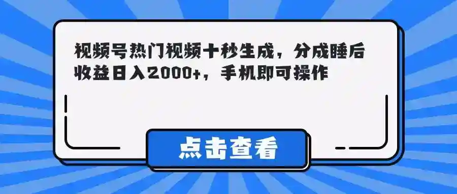 视频号赚钱秘籍：10秒生成热门视频，轻松日入2000+，手机操作躺赚-54创业网