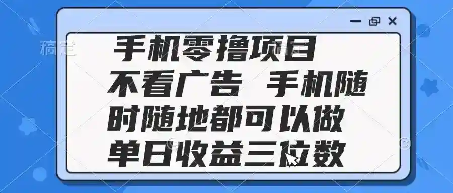 2025手机零撸项目：不看广告轻松日赚300+，手机随时可做副业-54创业网