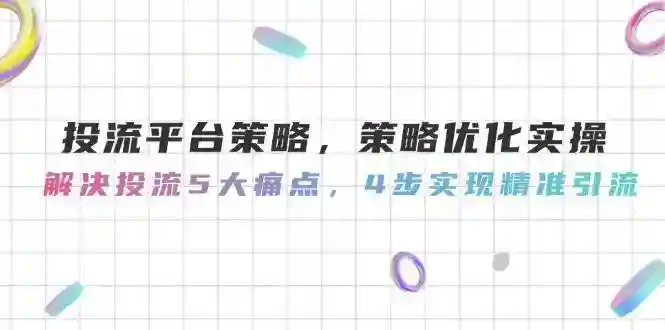 4步精准引流策略：投流平台优化实操，解决5大痛点-54创业网
