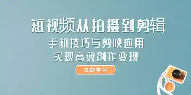 手机短视频拍摄剪辑技巧：剪映教程帮你快速创作变现-54创业网