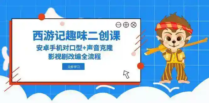 安卓手机声音克隆+对口型：西游记影视剧改编趣味二创课全流程-54创业网