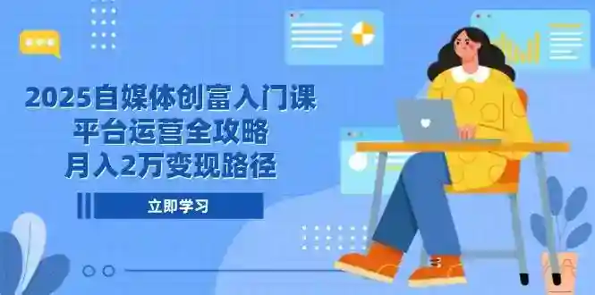 2025自媒体变现攻略：月入2万平台运营全教程，新手创富入门课-54创业网