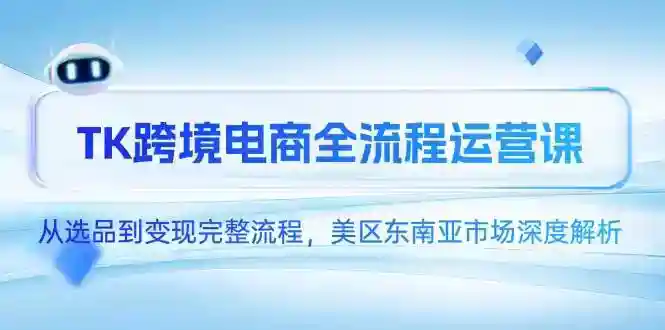 TK跨境电商全流程运营课：美区东南亚选品变现深度解析-54创业网