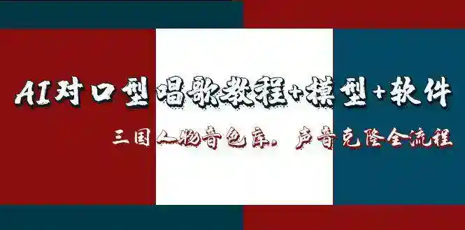 AI对口型唱歌教程：模型+软件+三国音色库，声音克隆全流程-54创业网