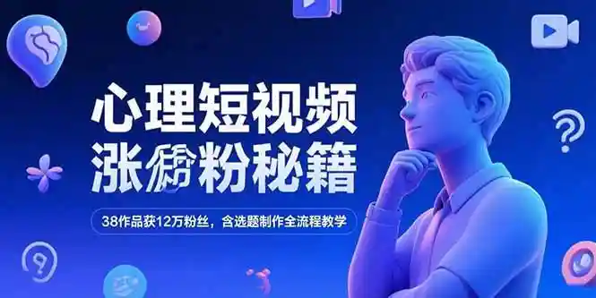 心理短视频涨粉秘籍：38个作品狂揽12万粉，选题拍摄剪辑全流程教学-54创业网